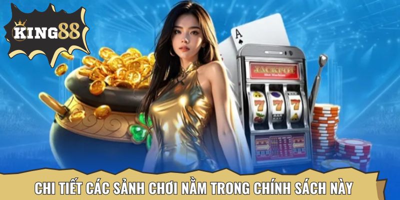 Chi tiết các sảnh chơi nằm trong chính sách này