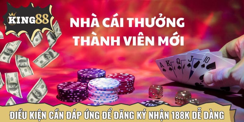 Điều kiện cần đáp ứng để đăng ký nhận 188K dễ dàng nhất
