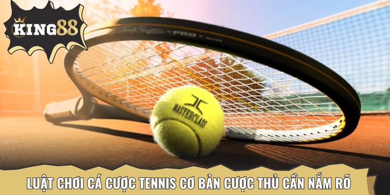 Luật chơi cá cược tennis cơ bản cược thủ cần nắm rõ