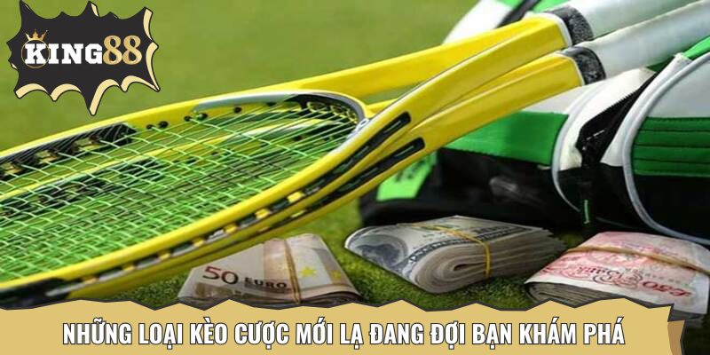 Những loại kèo cược mới lạ đang đợi bạn khám phá